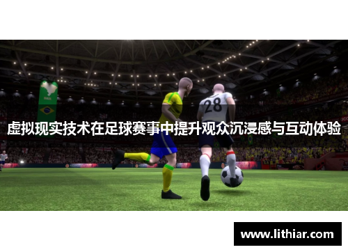 虚拟现实技术在足球赛事中提升观众沉浸感与互动体验