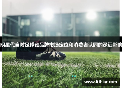 明星代言对足球鞋品牌市场定位和消费者认同的深远影响