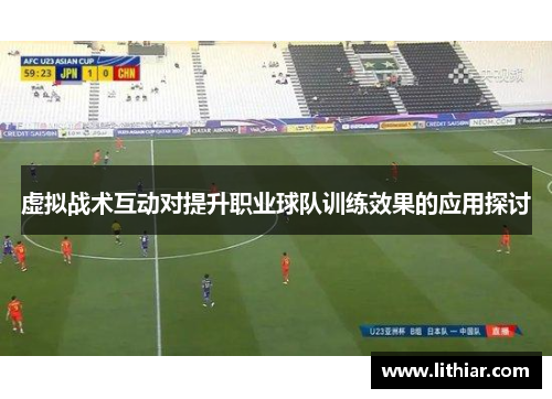 虚拟战术互动对提升职业球队训练效果的应用探讨
